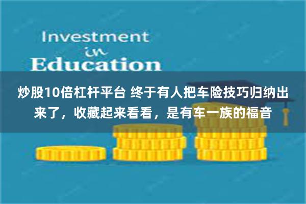 炒股10倍杠杆平台 终于有人把车险技巧归纳出来了，收藏起来看看，是有车一族的福音