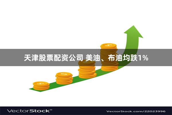 天津股票配资公司 美油、布油均跌1%