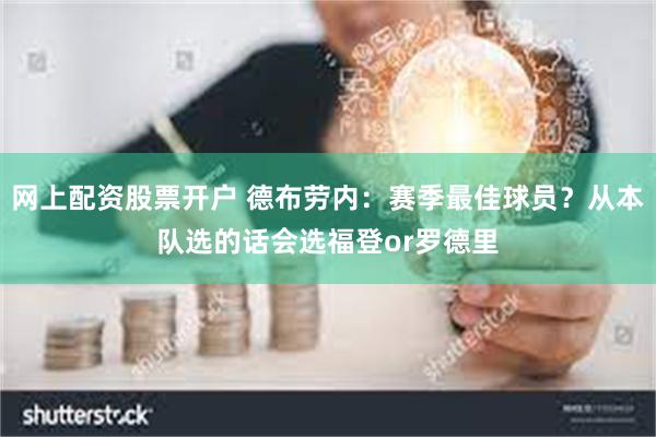 网上配资股票开户 德布劳内：赛季最佳球员？从本队选的话会选福登or罗德里