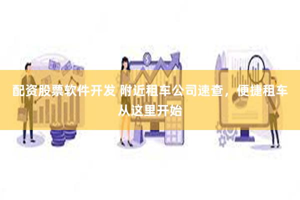 配资股票软件开发 附近租车公司速查，便捷租车从这里开始