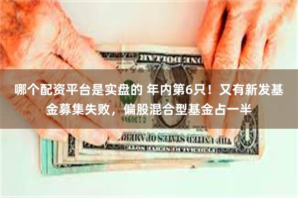 哪个配资平台是实盘的 年内第6只！又有新发基金募集失败，偏股混合型基金占一半