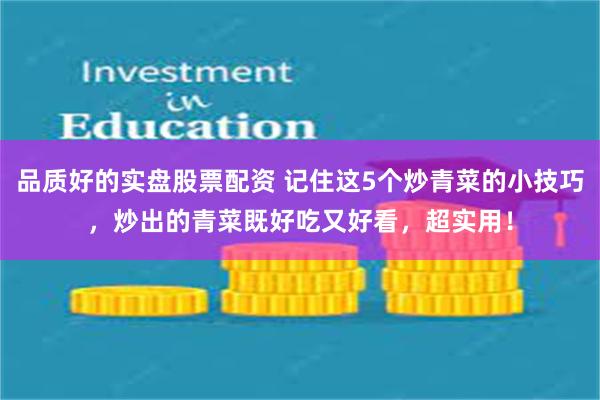 品质好的实盘股票配资 记住这5个炒青菜的小技巧，炒出的青菜既好吃又好看，超实用！