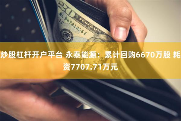 炒股杠杆开户平台 永泰能源：累计回购6670万股 耗资7707.71万元