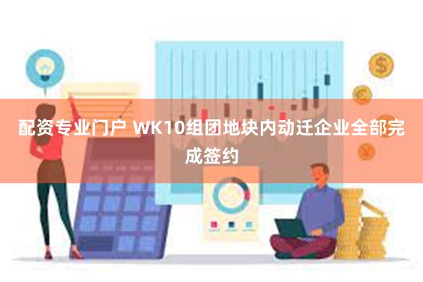 配资专业门户 WK10组团地块内动迁企业全部完成签约