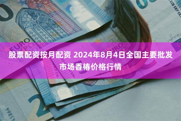 股票配资按月配资 2024年8月4日全国主要批发市场香椿价格行情