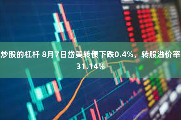 炒股的杠杆 8月7日岱美转债下跌0.4%，转股溢价率31.14%