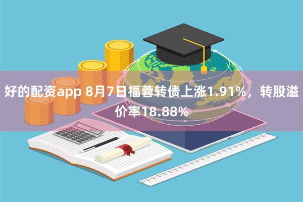 好的配资app 8月7日福蓉转债上涨1.91%，转股溢价率18.88%