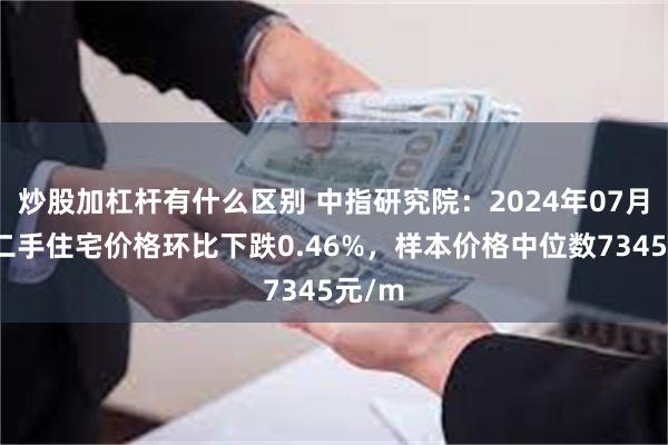 炒股加杠杆有什么区别 中指研究院：2024年07月贵阳二手住宅价格环比下跌0.46%，样本价格中位数7345元/m