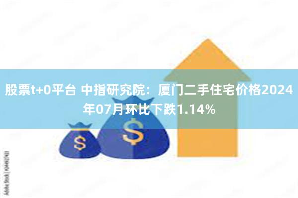 股票t+0平台 中指研究院：厦门二手住宅价格2024年07月环比下跌1.14%