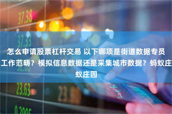 怎么申请股票杠杆交易 以下哪项是街道数据专员的工作范畴？模拟信息数据还是采集城市数据？蚂蚁庄园