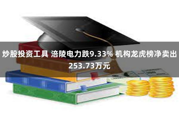 炒股投资工具 涪陵电力跌9.33% 机构龙虎榜净卖出253.73万元