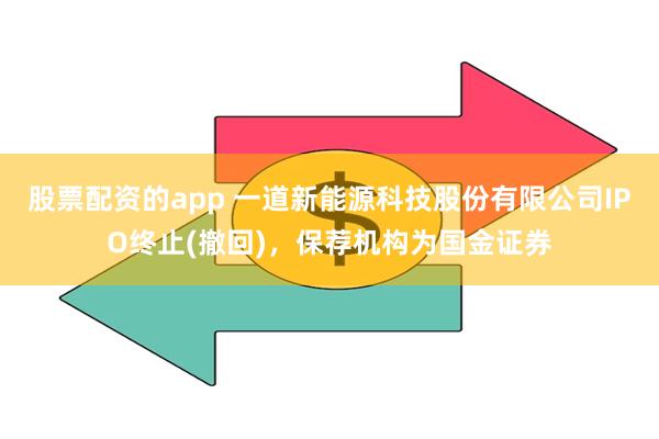 股票配资的app 一道新能源科技股份有限公司IPO终止(撤回)，保荐机构为国金证券