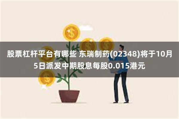 股票杠杆平台有哪些 东瑞制药(02348)将于10月5日派发中期股息每股0.015港元