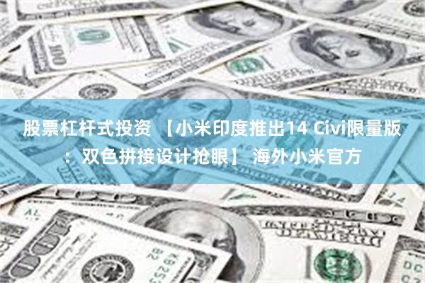 股票杠杆式投资 【小米印度推出14 Civi限量版：双色拼接设计抢眼】 海外小米官方