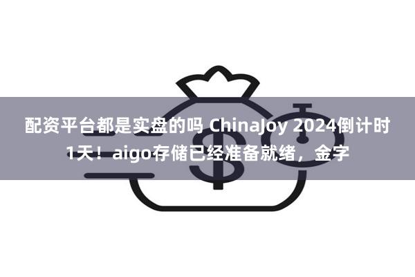 配资平台都是实盘的吗 ChinaJoy 2024倒计时1天！aigo存储已经准备就绪，金字