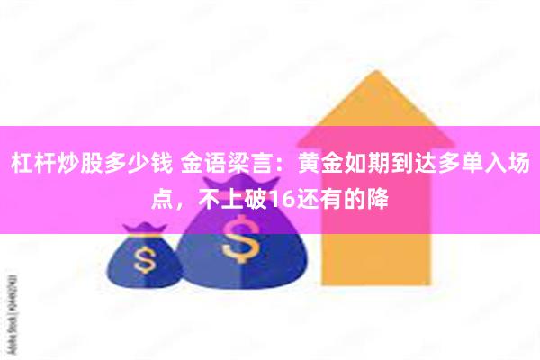 杠杆炒股多少钱 金语梁言：黄金如期到达多单入场点，不上破16还有的降