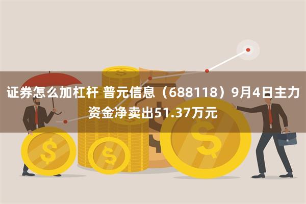 证券怎么加杠杆 普元信息（688118）9月4日主力资金净卖出51.37万元