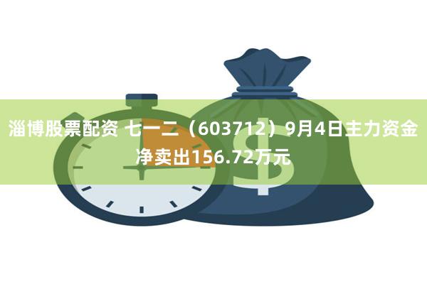 淄博股票配资 七一二（603712）9月4日主力资金净卖出156.72万元