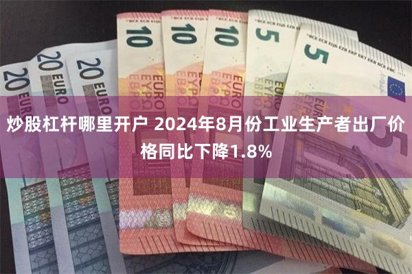 炒股杠杆哪里开户 2024年8月份工业生产者出厂价格同比下降1.8%