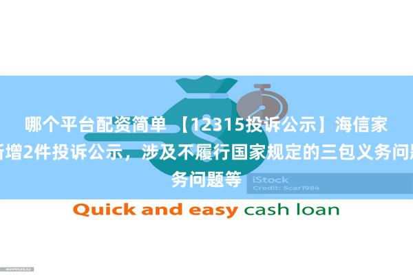 哪个平台配资简单 【12315投诉公示】海信家电新增2件投诉公示，涉及不履行国家规定的三包义务问题等