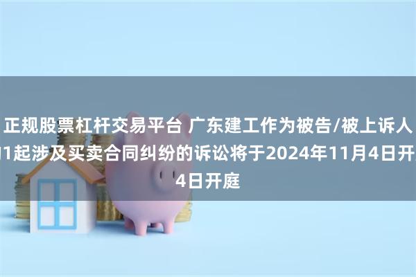 正规股票杠杆交易平台 广东建工作为被告/被上诉人的1起涉及买卖合同纠纷的诉讼将于2024年11月4日开庭