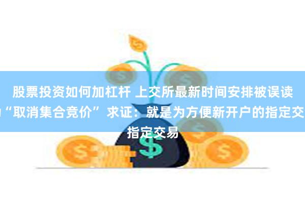 股票投资如何加杠杆 上交所最新时间安排被误读为“取消集合竞价” 求证：就是为方便新开户的指定交易