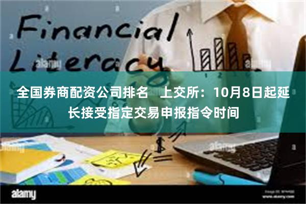 全国券商配资公司排名   上交所：10月8日起延长接受指定交易申报指令时间