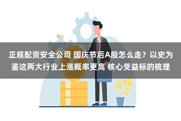 正规配资安全公司 国庆节后A股怎么走？以史为鉴这两大行业上涨概率更高 核心受益标的梳理