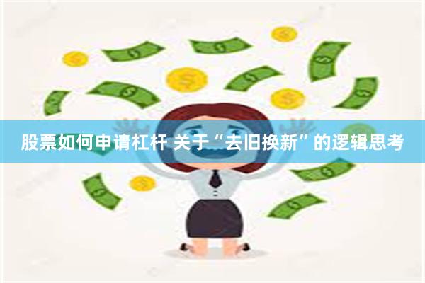 股票如何申请杠杆 关于“去旧换新”的逻辑思考