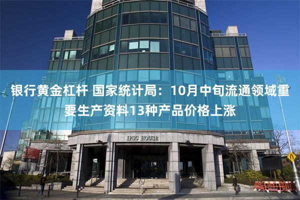 银行黄金杠杆 国家统计局：10月中旬流通领域重要生产资料13种产品价格上涨