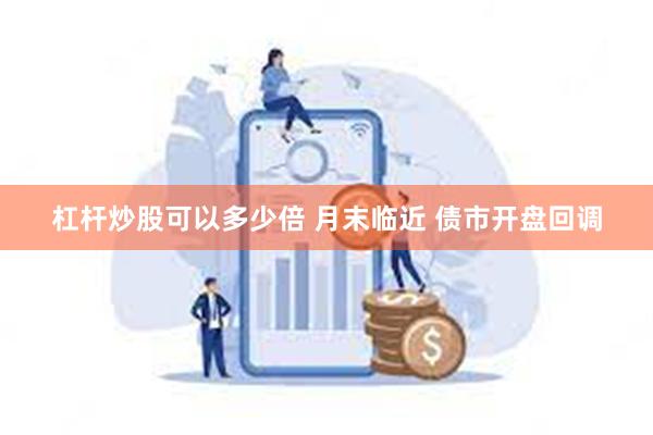 杠杆炒股可以多少倍 月末临近 债市开盘回调