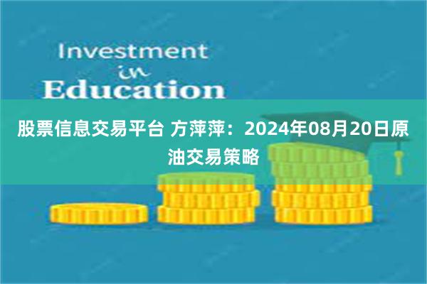 股票信息交易平台 方萍萍：2024年08月20日原油交易策略