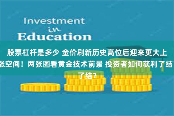 股票杠杆是多少 金价刷新历史高位后迎来更大上涨空间！两张图看黄金技术前景 投资者如何获利了结？