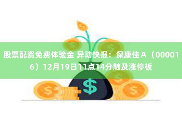 股票配资免费体验金 异动快报：深康佳Ａ（000016）12月19日11点14分触及涨停板