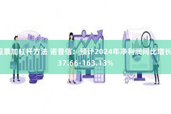 股票加杠杆方法 诺普信：预计2024年净利润同比增长137.66-163.13%