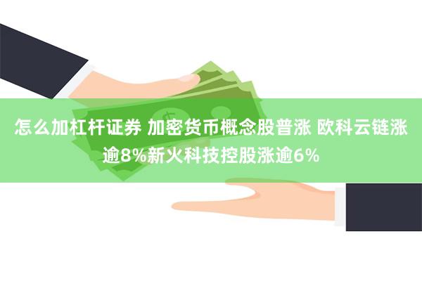 怎么加杠杆证券 加密货币概念股普涨 欧科云链涨逾8%新火科技控股涨逾6%