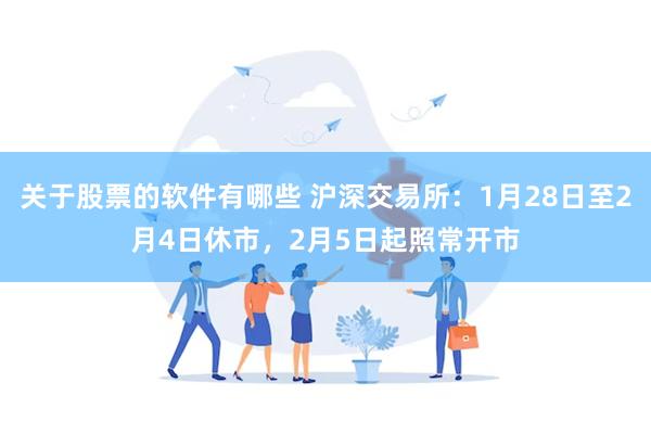 关于股票的软件有哪些 沪深交易所：1月28日至2月4日休市，2月5日起照常开市