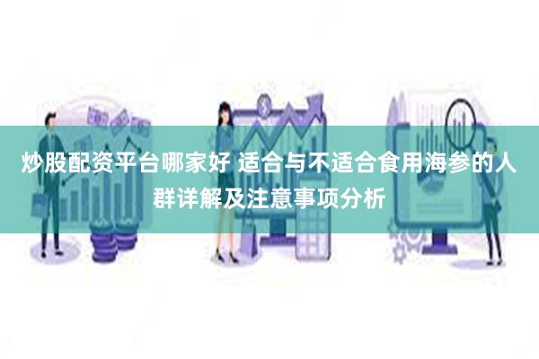 炒股配资平台哪家好 适合与不适合食用海参的人群详解及注意事项分析