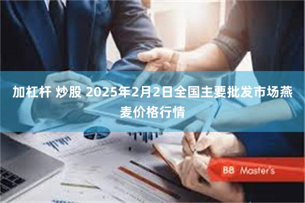 加杠杆 炒股 2025年2月2日全国主要批发市场燕麦价格行情