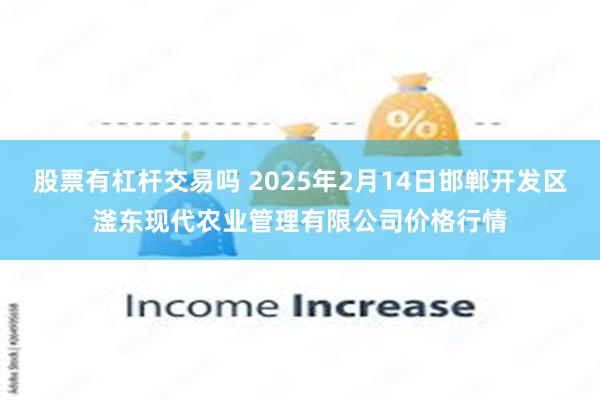 股票有杠杆交易吗 2025年2月14日邯郸开发区滏东现代农业管理有限公司价格行情