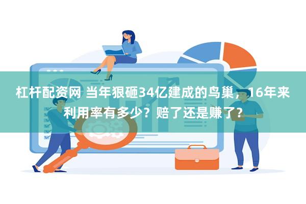 杠杆配资网 当年狠砸34亿建成的鸟巢，16年来利用率有多少？赔了还是赚了？